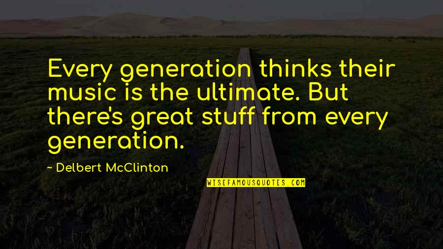 Mcclinton Quotes By Delbert McClinton: Every generation thinks their music is the ultimate. Mcclinton Quotes By Delbert McClinton: Every generation thinks their music is the ultimate.