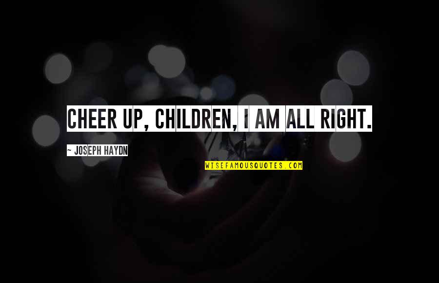Mcclinton Quotes By Joseph Haydn: Cheer up, children, I am all right. Mcclinton Quotes By Joseph Haydn: Cheer up, children, I am all right.