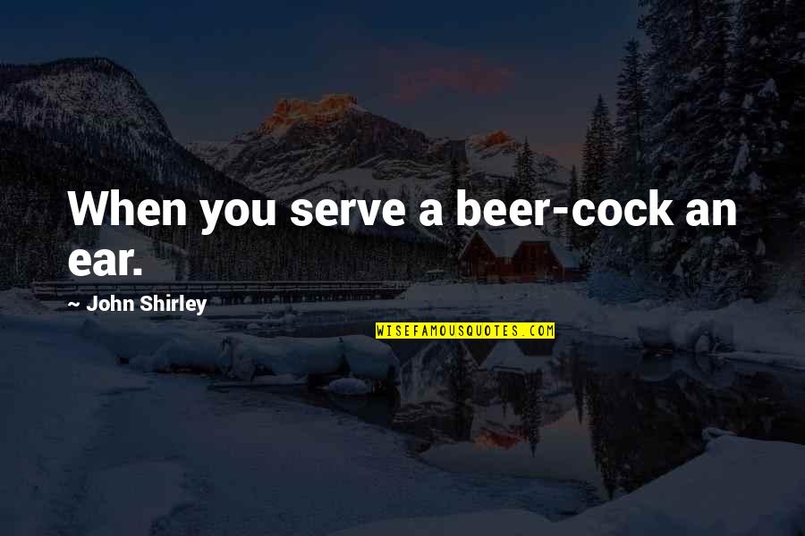 Mccloskey Appliance Quotes By John Shirley: When you serve a beer-cock an ear. Mccloskey Appliance Quotes By John Shirley: When you serve a beer-cock an ear.