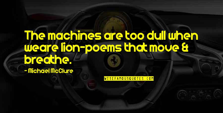 Mcclure Quotes By Michael McClure: The machines are too dull when weare lion-poems
