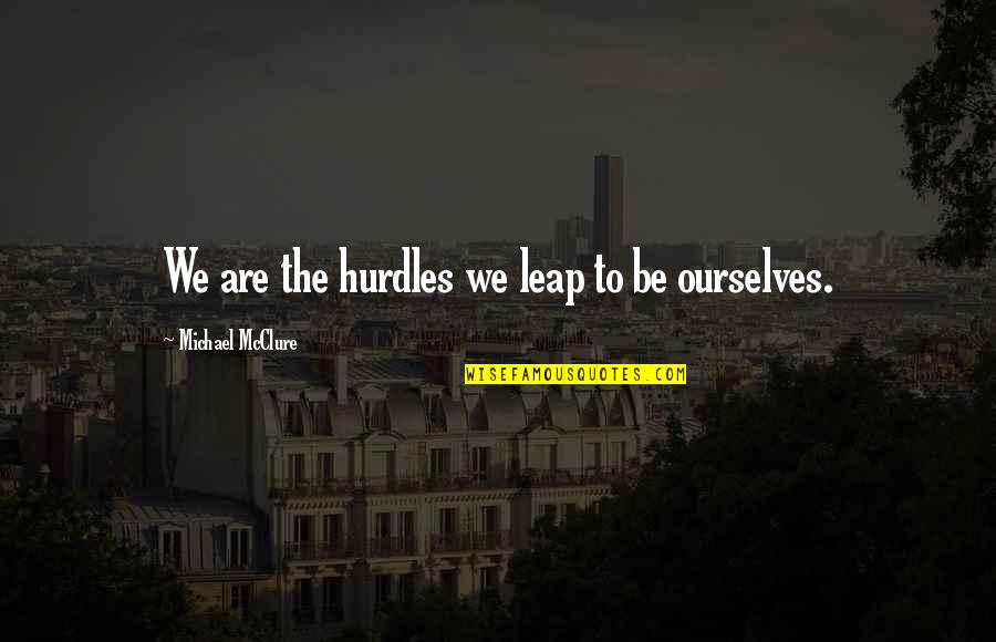 Mcclure Quotes By Michael McClure: We are the hurdles we leap to be