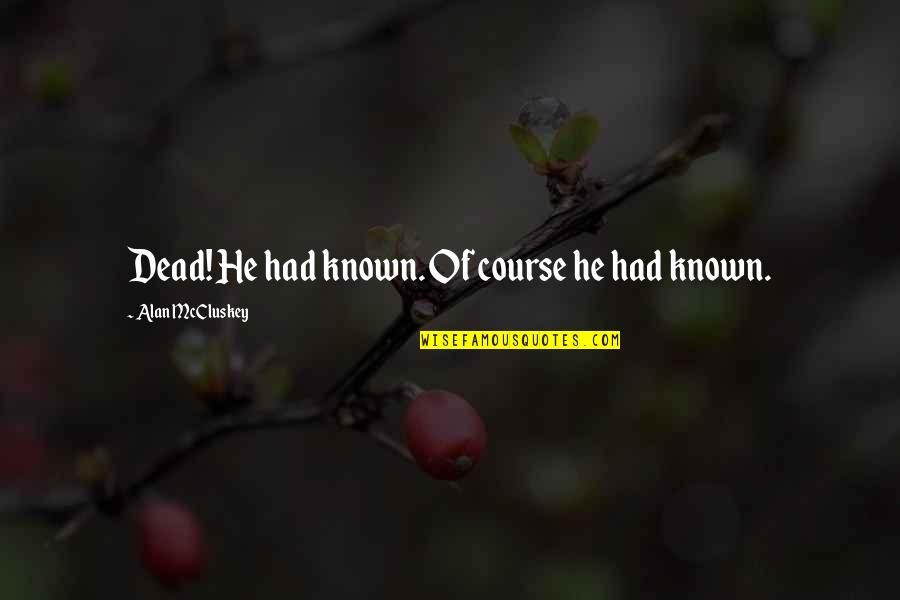 Mccluskey Quotes By Alan McCluskey: Dead! He had known. Of course he had Mccluskey Quotes By Alan McCluskey: Dead! He had known. Of course he had