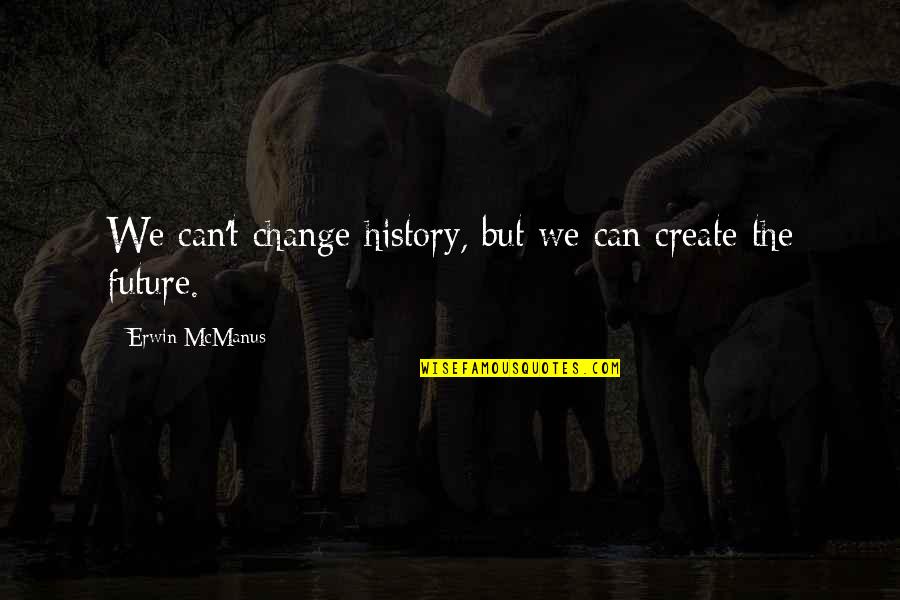 Mcconachie Plaque Quotes By Erwin McManus: We can't change history, but we can create Mcconachie Plaque Quotes By Erwin McManus: We can't change history, but we can create
