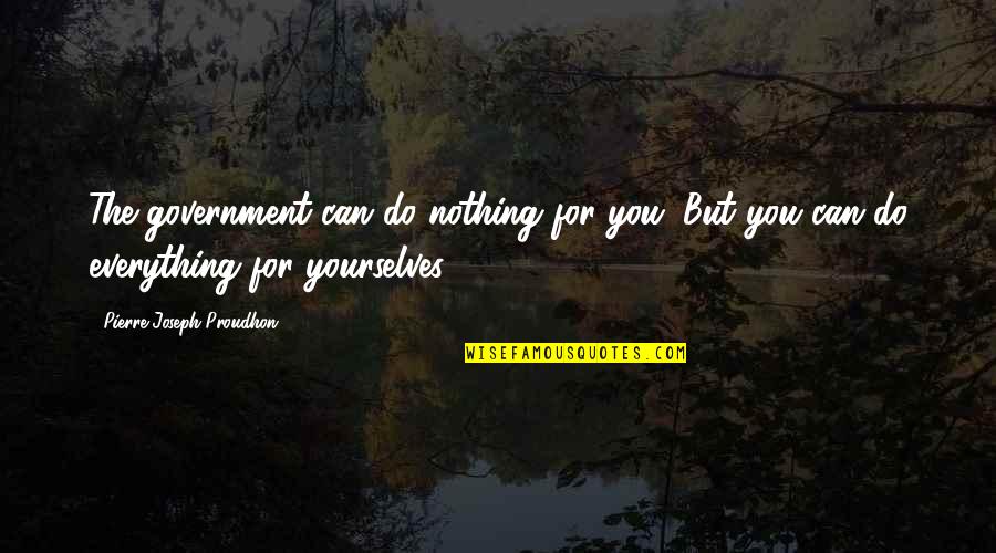 Mcconaughey Greenlights Quotes By Pierre-Joseph Proudhon: The government can do nothing for you. But Mcconaughey Greenlights Quotes By Pierre-Joseph Proudhon: The government can do nothing for you. But