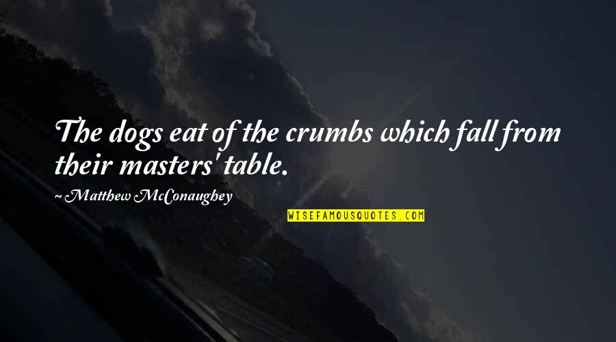 Mcconaughey Quotes By Matthew McConaughey: The dogs eat of the crumbs which fall