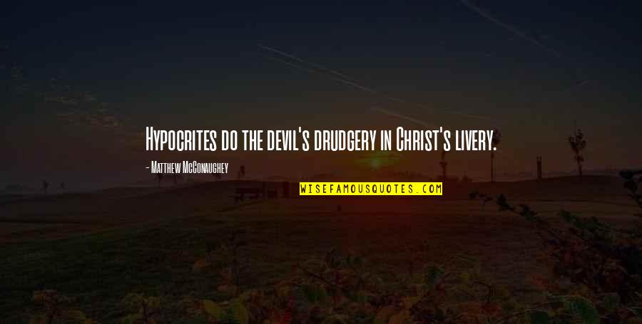 Mcconaughey Quotes By Matthew McConaughey: Hypocrites do the devil's drudgery in Christ's livery.