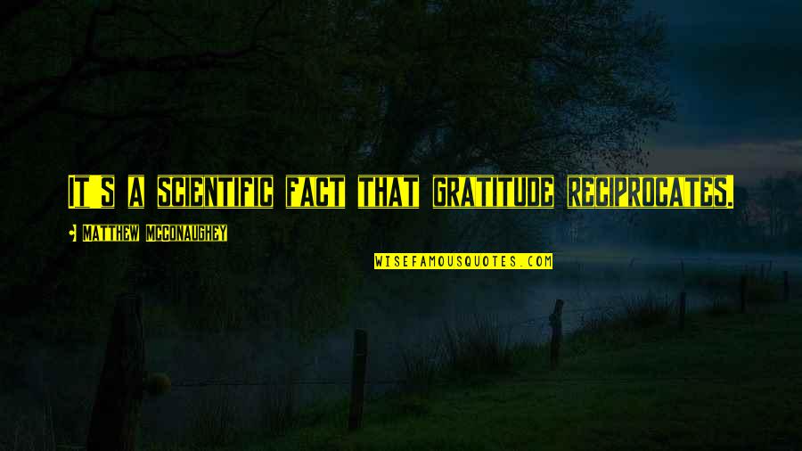 Mcconaughey Quotes By Matthew McConaughey: It's a scientific fact that gratitude reciprocates.