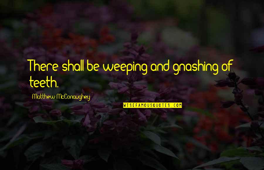 Mcconaughey Quotes By Matthew McConaughey: There shall be weeping and gnashing of teeth.