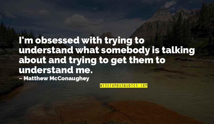 Mcconaughey Quotes By Matthew McConaughey: I'm obsessed with trying to understand what somebody