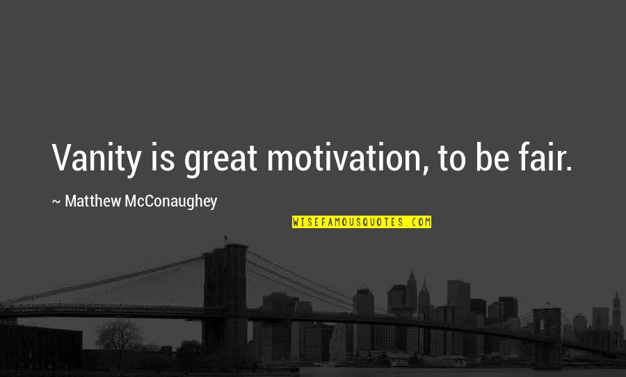Mcconaughey Quotes By Matthew McConaughey: Vanity is great motivation, to be fair.