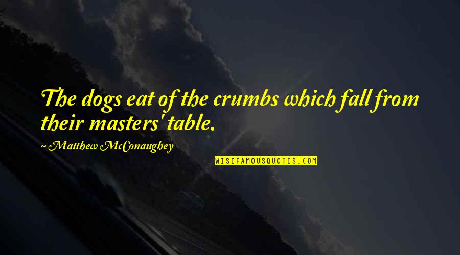 Mcconaughey's Quotes By Matthew McConaughey: The dogs eat of the crumbs which fall Mcconaughey's Quotes By Matthew McConaughey: The dogs eat of the crumbs which fall