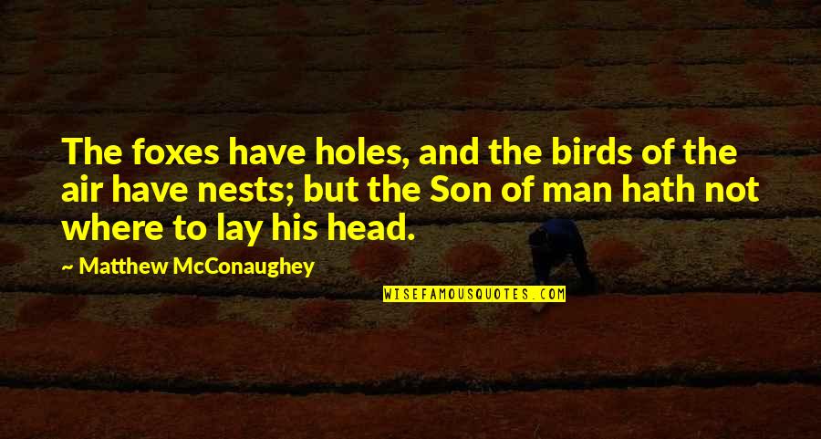Mcconaughey's Quotes By Matthew McConaughey: The foxes have holes, and the birds of Mcconaughey's Quotes By Matthew McConaughey: The foxes have holes, and the birds of