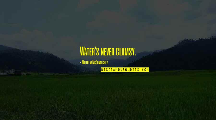 Mcconaughey's Quotes By Matthew McConaughey: Water's never clumsy. Mcconaughey's Quotes By Matthew McConaughey: Water's never clumsy.