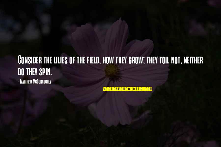 Mcconaughey's Quotes By Matthew McConaughey: Consider the lilies of the field, how they Mcconaughey's Quotes By Matthew McConaughey: Consider the lilies of the field, how they