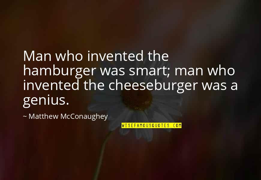Mcconaughey's Quotes By Matthew McConaughey: Man who invented the hamburger was smart; man Mcconaughey's Quotes By Matthew McConaughey: Man who invented the hamburger was smart; man
