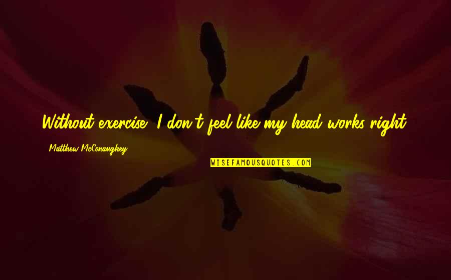 Mcconaughey's Quotes By Matthew McConaughey: Without exercise, I don't feel like my head Mcconaughey's Quotes By Matthew McConaughey: Without exercise, I don't feel like my head