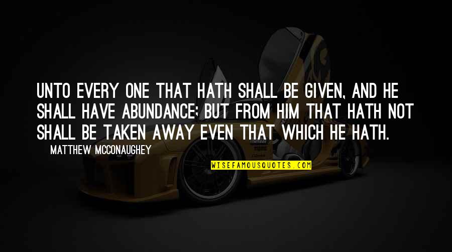 Mcconaughey's Quotes By Matthew McConaughey: Unto every one that hath shall be given, Mcconaughey's Quotes By Matthew McConaughey: Unto every one that hath shall be given,