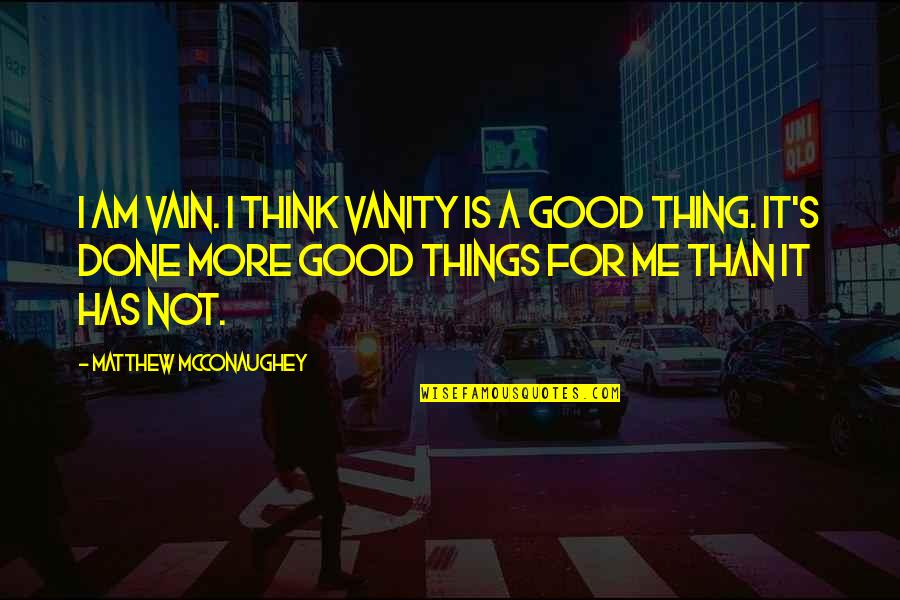 Mcconaughey's Quotes By Matthew McConaughey: I am vain. I think vanity is a Mcconaughey's Quotes By Matthew McConaughey: I am vain. I think vanity is a