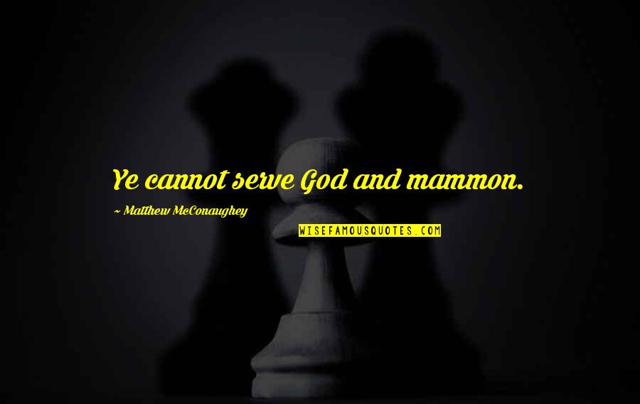Mcconaughey's Quotes By Matthew McConaughey: Ye cannot serve God and mammon. Mcconaughey's Quotes By Matthew McConaughey: Ye cannot serve God and mammon.