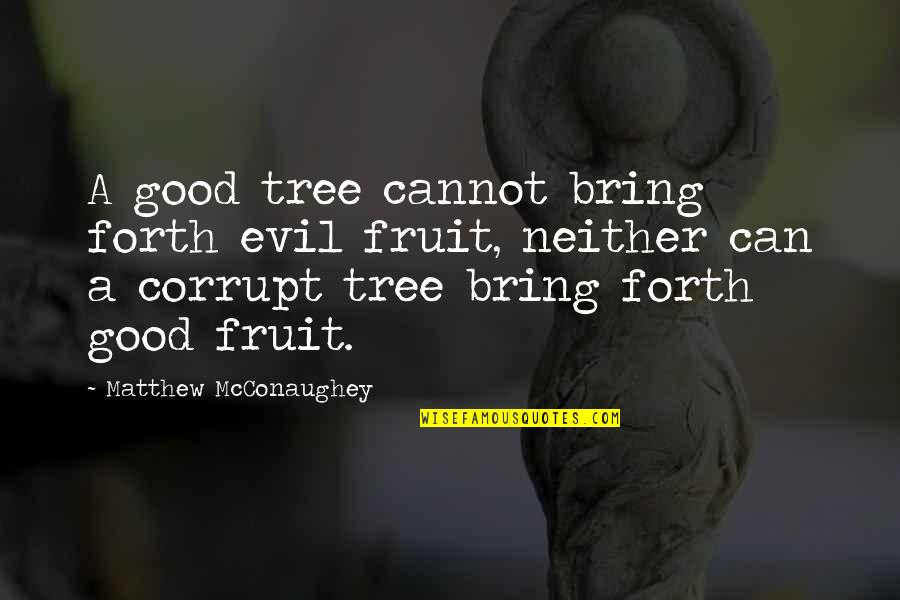 Mcconaughey's Quotes By Matthew McConaughey: A good tree cannot bring forth evil fruit, Mcconaughey's Quotes By Matthew McConaughey: A good tree cannot bring forth evil fruit,