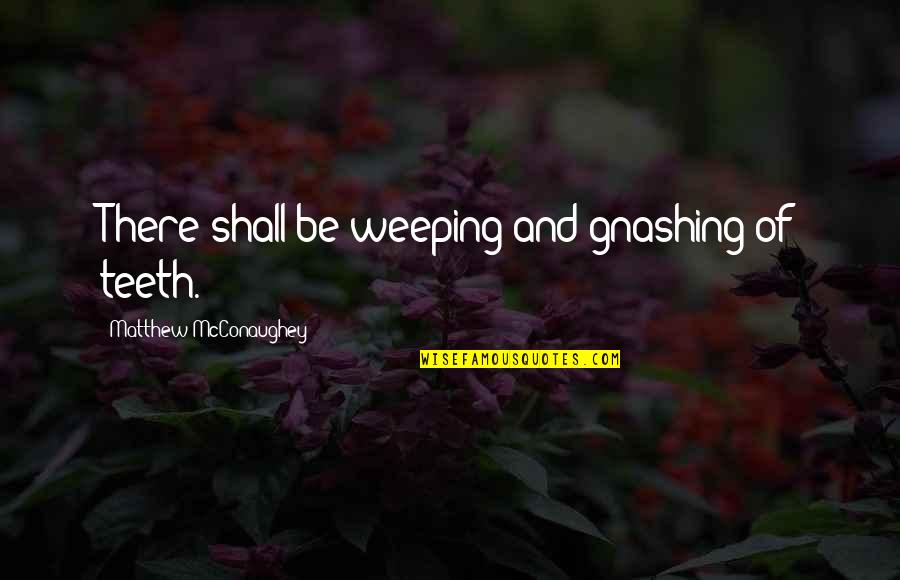 Mcconaughey's Quotes By Matthew McConaughey: There shall be weeping and gnashing of teeth. Mcconaughey's Quotes By Matthew McConaughey: There shall be weeping and gnashing of teeth.
