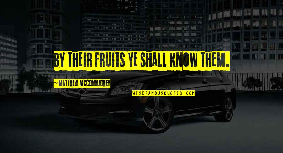 Mcconaughey's Quotes By Matthew McConaughey: By their fruits ye shall know them. Mcconaughey's Quotes By Matthew McConaughey: By their fruits ye shall know them.