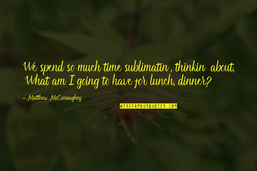 Mcconaughey's Quotes By Matthew McConaughey: We spend so much time sublimatin', thinkin' about, Mcconaughey's Quotes By Matthew McConaughey: We spend so much time sublimatin', thinkin' about,