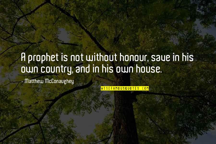 Mcconaughey's Quotes By Matthew McConaughey: A prophet is not without honour, save in Mcconaughey's Quotes By Matthew McConaughey: A prophet is not without honour, save in