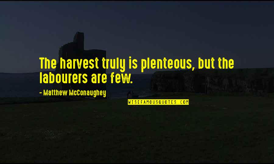 Mcconaughey's Quotes By Matthew McConaughey: The harvest truly is plenteous, but the labourers Mcconaughey's Quotes By Matthew McConaughey: The harvest truly is plenteous, but the labourers
