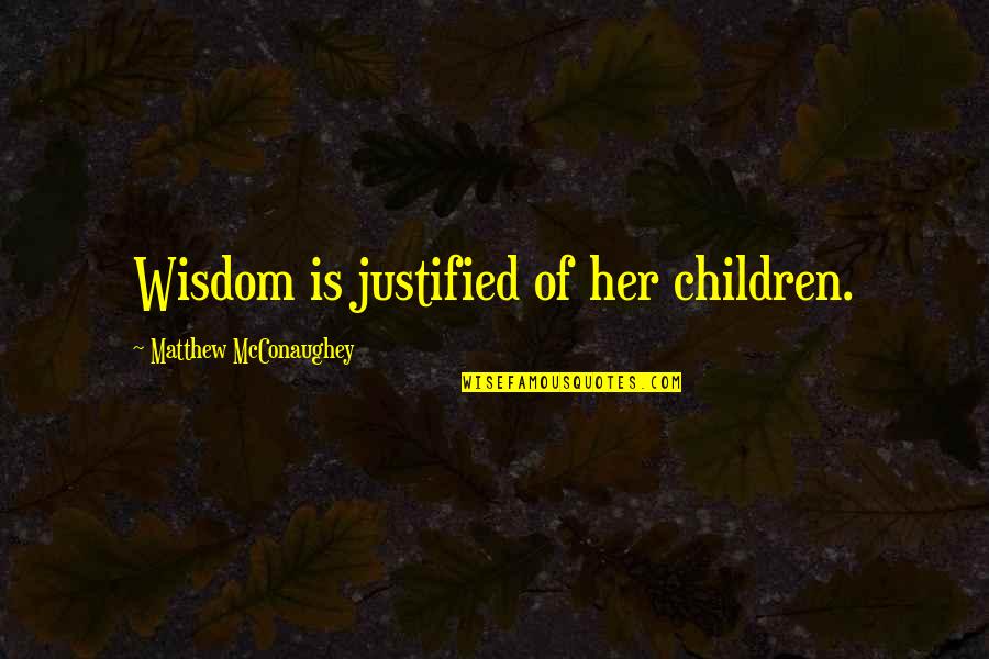 Mcconaughey's Quotes By Matthew McConaughey: Wisdom is justified of her children. Mcconaughey's Quotes By Matthew McConaughey: Wisdom is justified of her children.