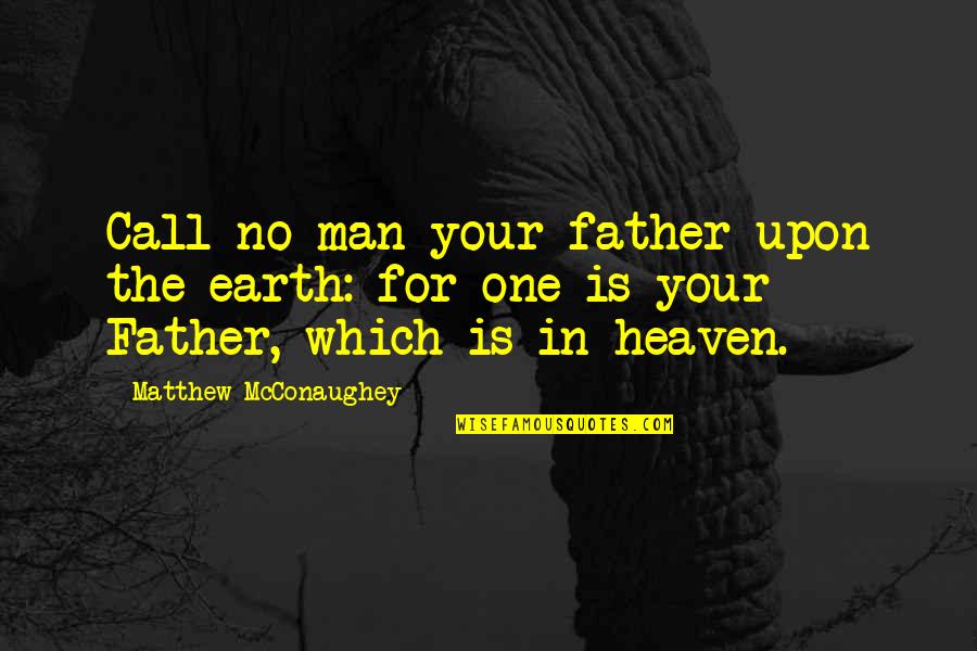 Mcconaughey's Quotes By Matthew McConaughey: Call no man your father upon the earth: Mcconaughey's Quotes By Matthew McConaughey: Call no man your father upon the earth: