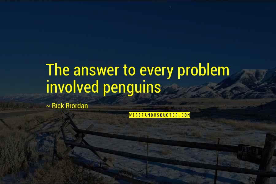 Mcconaughy And Sarkissian Quotes By Rick Riordan: The answer to every problem involved penguins Mcconaughy And Sarkissian Quotes By Rick Riordan: The answer to every problem involved penguins