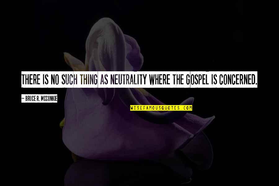 Mcconkie Quotes By Bruce R. McConkie: There is no such thing as neutrality where