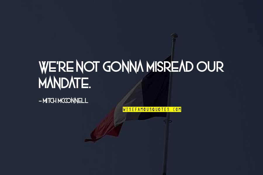Mcconnell's Quotes By Mitch McConnell: We're not gonna misread our mandate. Mcconnell's Quotes By Mitch McConnell: We're not gonna misread our mandate.
