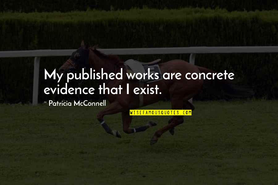 Mcconnell's Quotes By Patricia McConnell: My published works are concrete evidence that I Mcconnell's Quotes By Patricia McConnell: My published works are concrete evidence that I