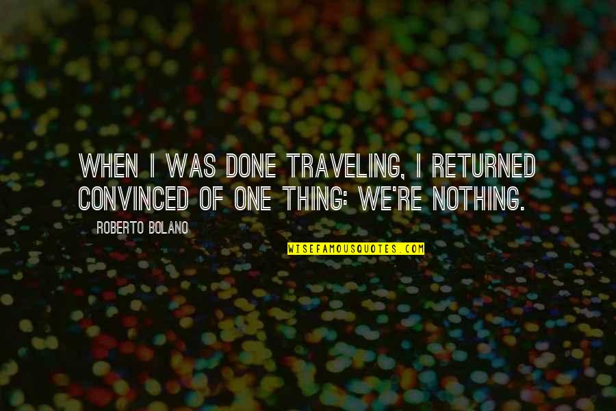 Mcconville General Quotes By Roberto Bolano: When I was done traveling, I returned convinced