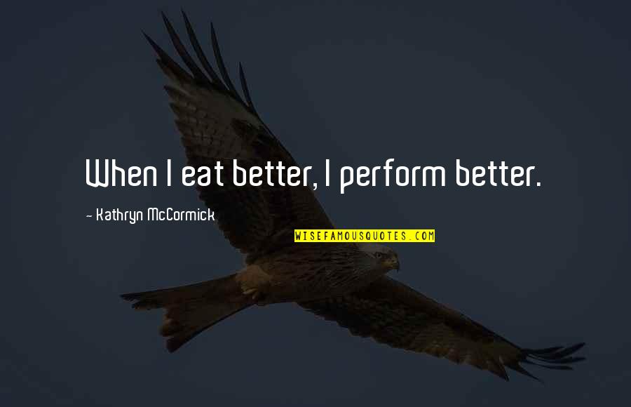Mccormick Quotes By Kathryn McCormick: When I eat better, I perform better. Mccormick Quotes By Kathryn McCormick: When I eat better, I perform better.
