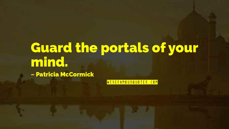 Mccormick Quotes By Patricia McCormick: Guard the portals of your mind. Mccormick Quotes By Patricia McCormick: Guard the portals of your mind.