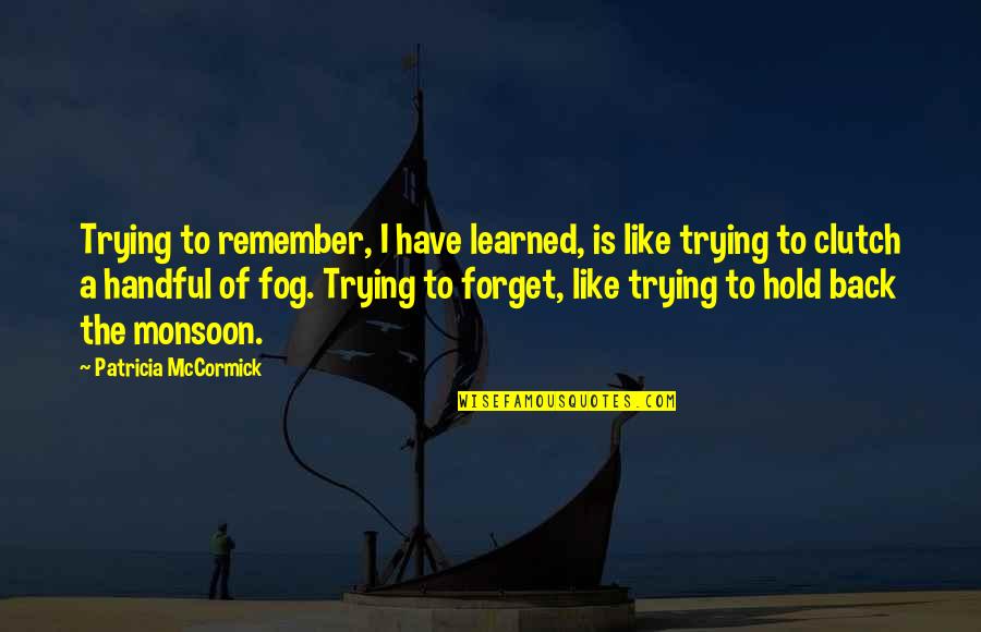Mccormick Quotes By Patricia McCormick: Trying to remember, I have learned, is like Mccormick Quotes By Patricia McCormick: Trying to remember, I have learned, is like