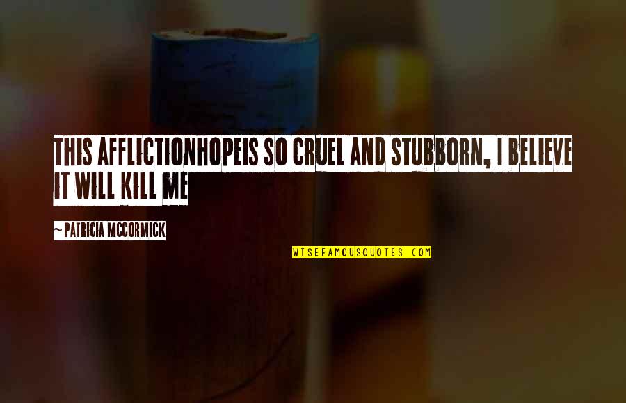 Mccormick Quotes By Patricia McCormick: This afflictionhopeis so cruel and stubborn, I believe