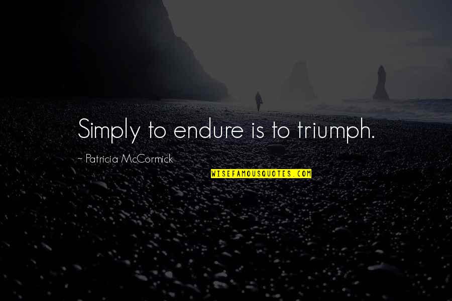 Mccormick Quotes By Patricia McCormick: Simply to endure is to triumph. Mccormick Quotes By Patricia McCormick: Simply to endure is to triumph.