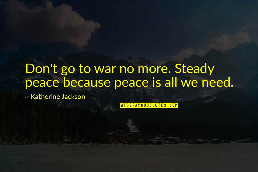 Mccort High School Quotes By Katherine Jackson: Don't go to war no more. Steady peace Mccort High School Quotes By Katherine Jackson: Don't go to war no more. Steady peace
