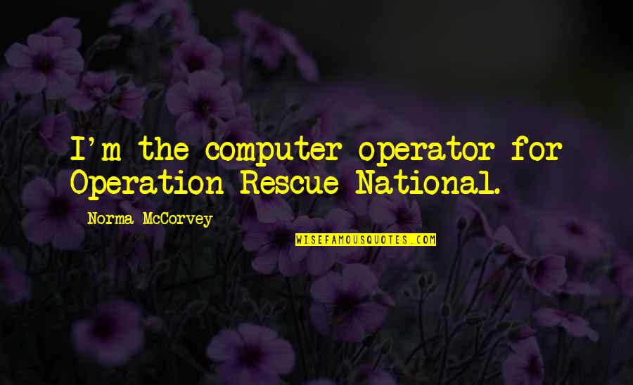 Mccorvey Quotes By Norma McCorvey: I'm the computer operator for Operation Rescue National.