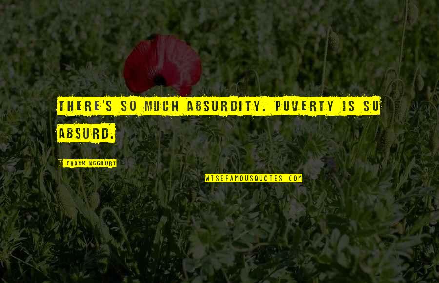 Mccourt Quotes By Frank McCourt: There's so much absurdity. Poverty is so absurd.