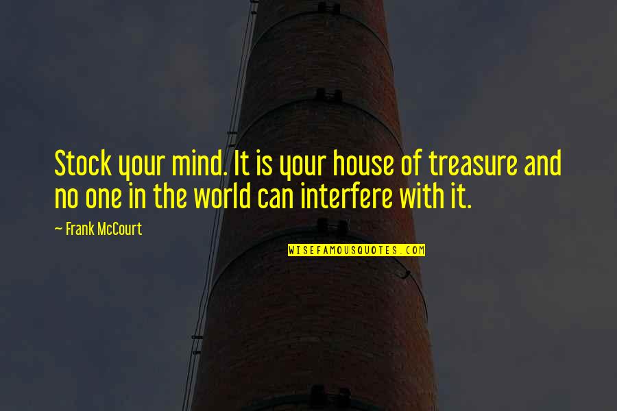 Mccourt's Quotes By Frank McCourt: Stock your mind. It is your house of