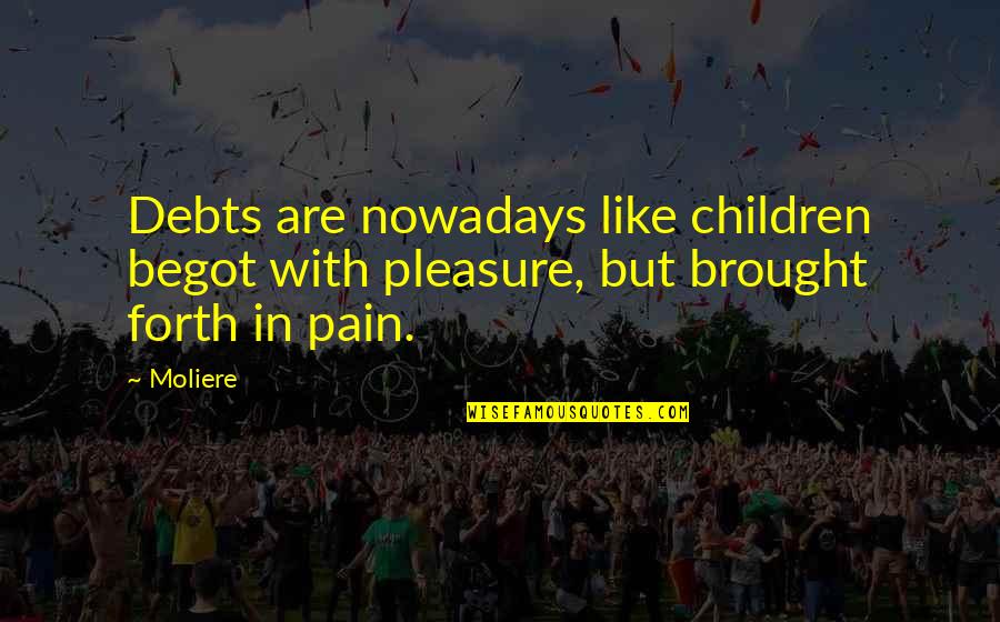 Mccovey Chronicles Quotes By Moliere: Debts are nowadays like children begot with pleasure,