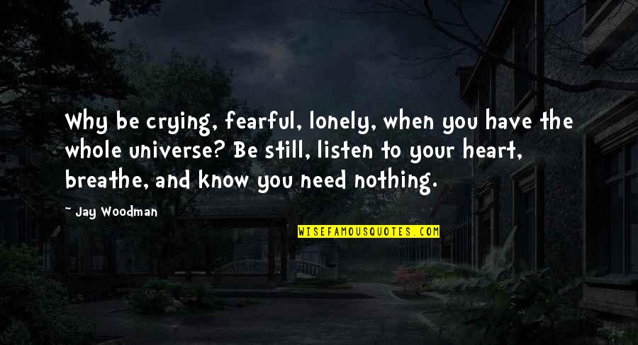 Mccowan District Quotes By Jay Woodman: Why be crying, fearful, lonely, when you have Mccowan District Quotes By Jay Woodman: Why be crying, fearful, lonely, when you have