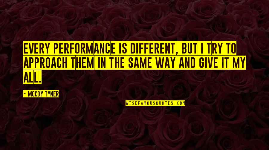 Mccoy Tyner Quotes By McCoy Tyner: Every performance is different, but I try to Mccoy Tyner Quotes By McCoy Tyner: Every performance is different, but I try to