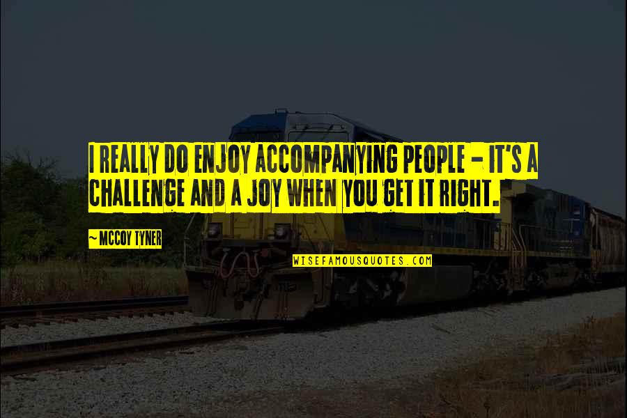 Mccoy Tyner Quotes By McCoy Tyner: I really do enjoy accompanying people - it's Mccoy Tyner Quotes By McCoy Tyner: I really do enjoy accompanying people - it's