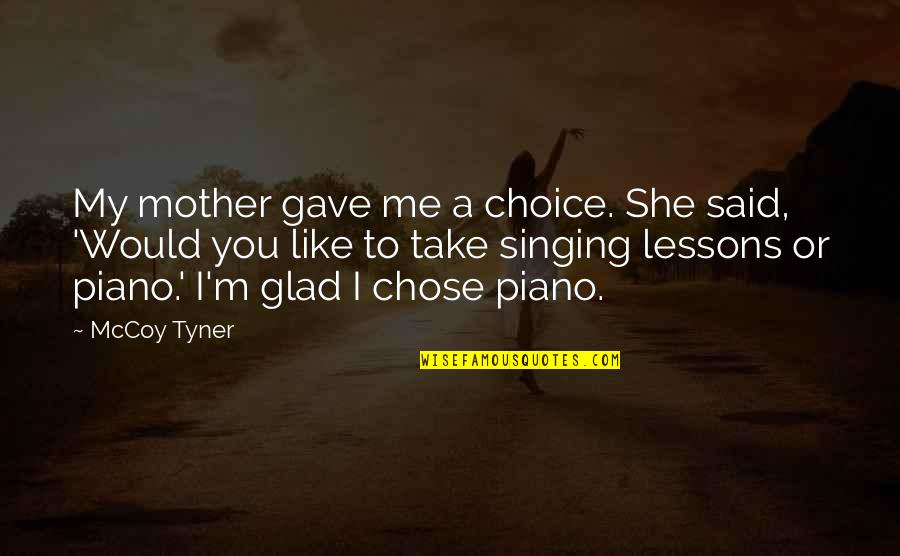 Mccoy Tyner Quotes By McCoy Tyner: My mother gave me a choice. She said, Mccoy Tyner Quotes By McCoy Tyner: My mother gave me a choice. She said,